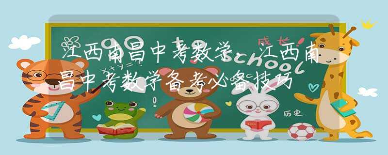 江西南昌中考数学，江西南昌中考数学备考必备技巧