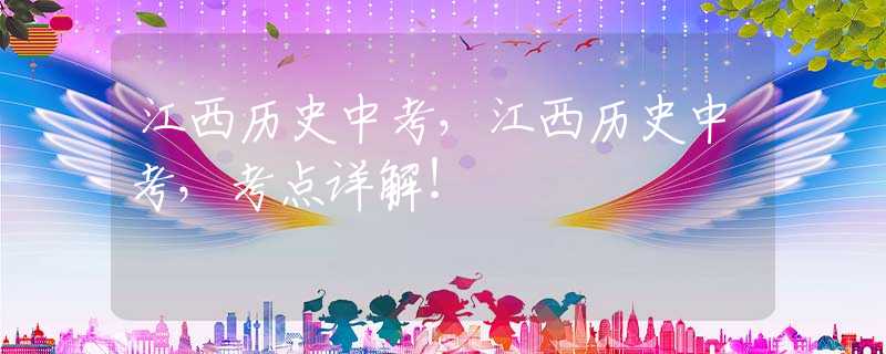 江西历史中考，江西历史中考，考点详解！