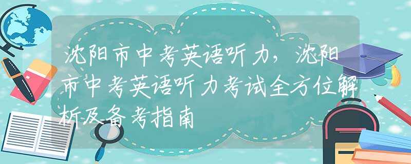 沈阳市中考英语听力，沈阳市中考英语听力考试全方位解析及备考指南