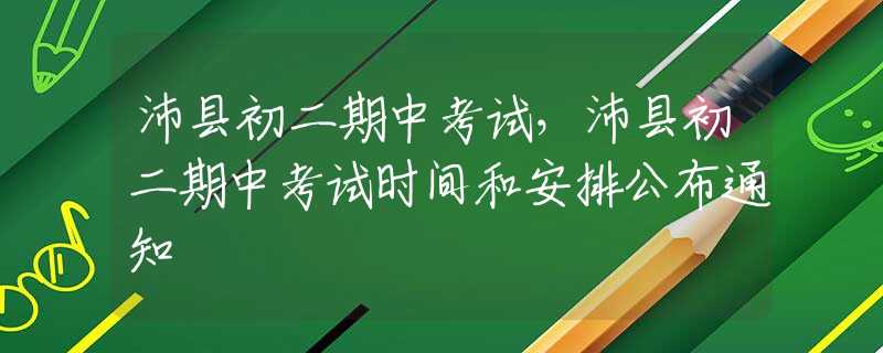 沛县初二期中考试，沛县初二期中考试时间和安排公布通知