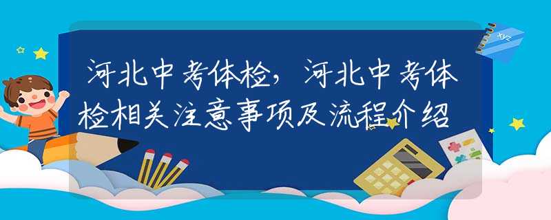 河北中考体检，河北中考体检相关注意事项及流程介绍