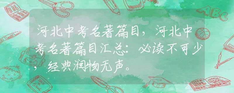 河北中考名著篇目，河北中考名著篇目汇总：必读不可少，经典润物无声。