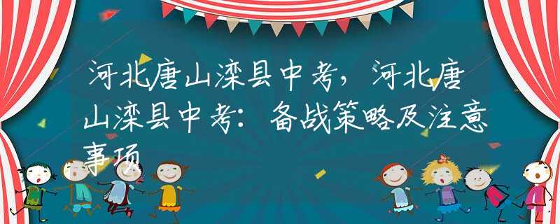 河北唐山滦县中考，河北唐山滦县中考：备战策略及注意事项