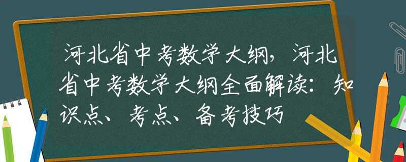 河北省中考数学大纲，河北省中考数学大纲全面解读：知识点、考点、备考技巧