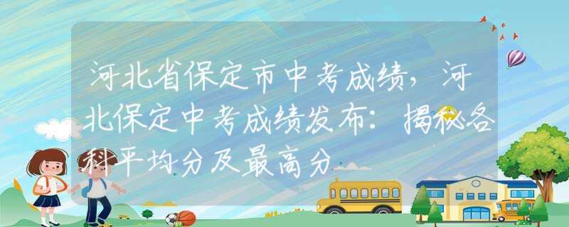 河北省保定市中考成绩，河北保定中考成绩发布：揭秘各科平均分及最高分