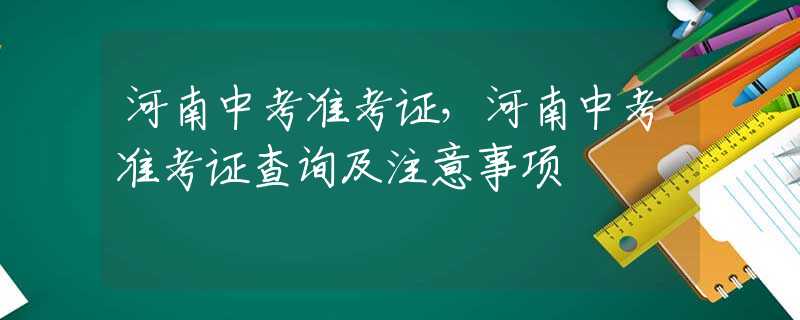 河南中考准考证，河南中考准考证查询及注意事项