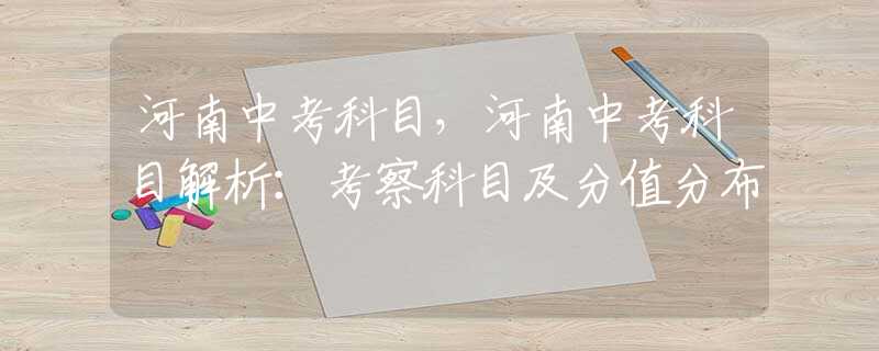 河南中考科目，河南中考科目解析：考察科目及分值分布