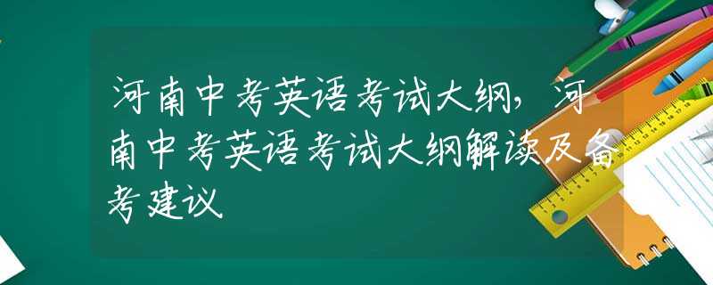 河南中考英语考试大纲，河南中考英语考试大纲解读及备考建议