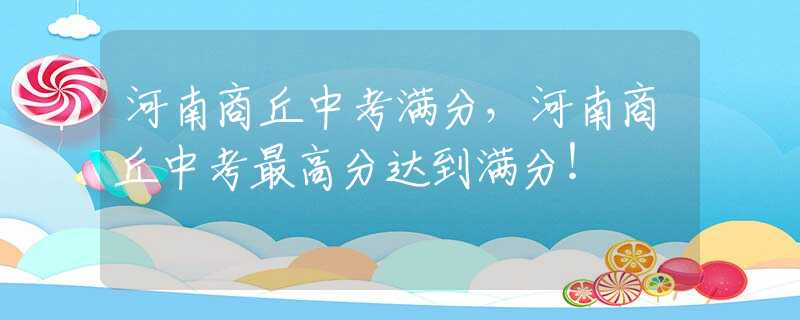 河南商丘中考满分，河南商丘中考最高分达到满分！