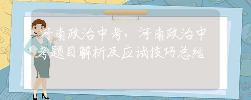 河南政治中考，河南政治中考题目解析及应试技巧总结