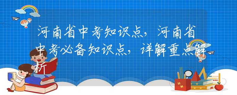 河南省中考知识点，河南省中考必备知识点，详解重点解析