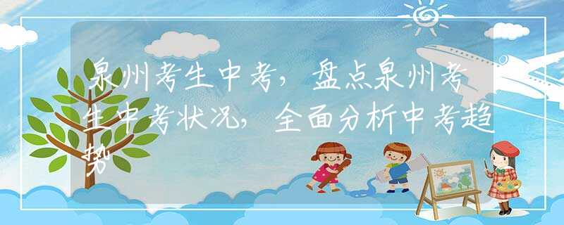 泉州考生中考，盘点泉州考生中考状况，全面分析中考趋势
