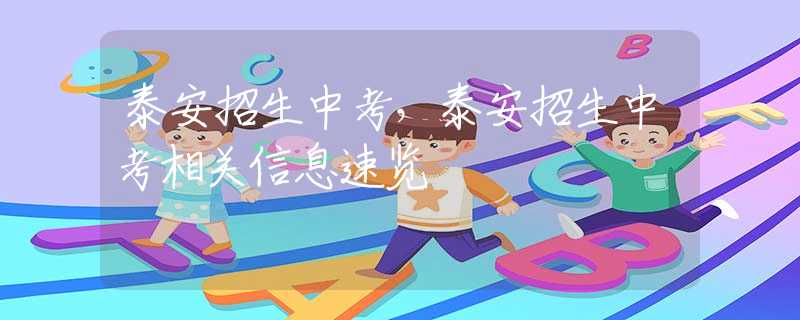 泰安招生中考，泰安招生中考相关信息速览