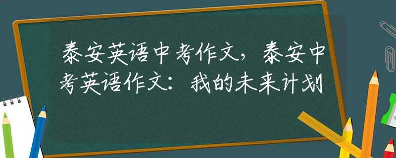 泰安英语中考作文，泰安中考英语作文：我的未来计划