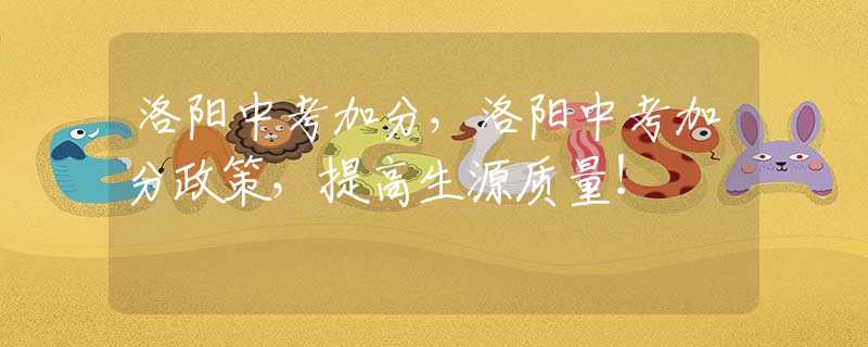 洛阳中考加分，洛阳中考加分政策，提高生源质量！