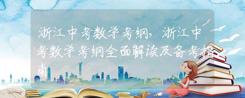 浙江中考数学考纲，浙江中考数学考纲全面解读及备考指南