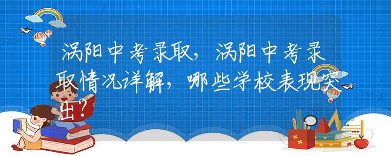 涡阳中考录取，涡阳中考录取情况详解，哪些学校表现突出？