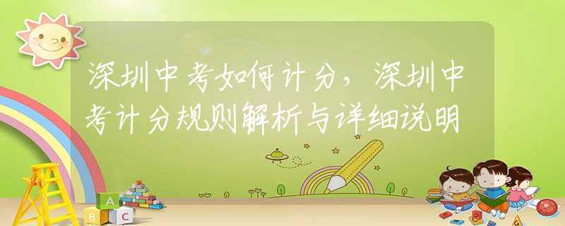 深圳中考如何计分，深圳中考计分规则解析与详细说明