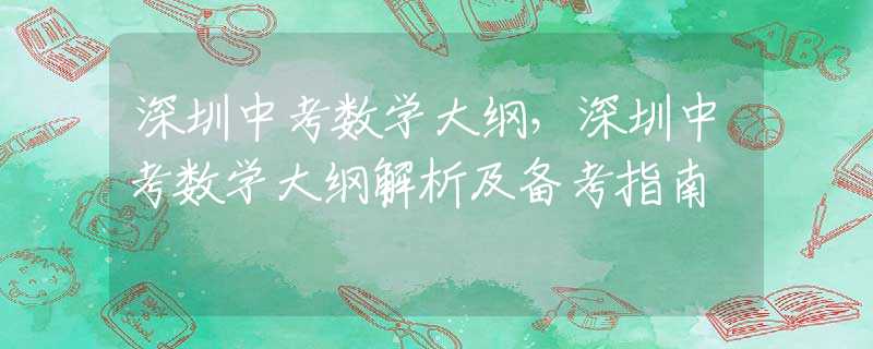 深圳中考数学大纲，深圳中考数学大纲解析及备考指南