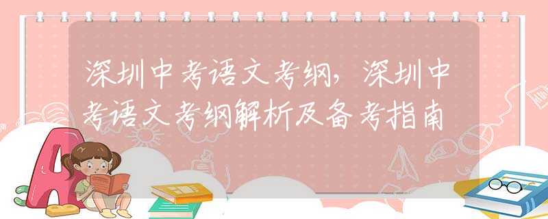 深圳中考语文考纲，深圳中考语文考纲解析及备考指南