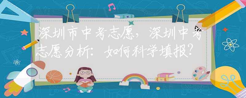 深圳市中考志愿，深圳中考志愿分析：如何科学填报？