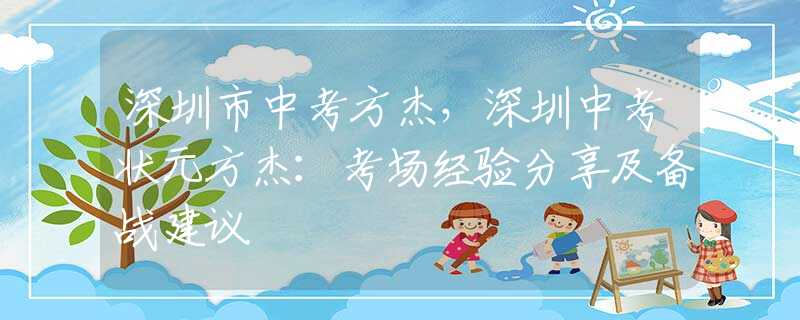 深圳市中考方杰，深圳中考状元方杰：考场经验分享及备战建议