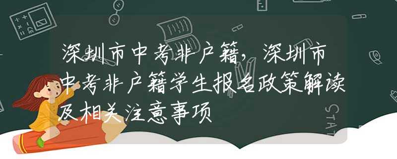 深圳市中考非户籍，深圳市中考非户籍学生报名政策解读及相关注意事项