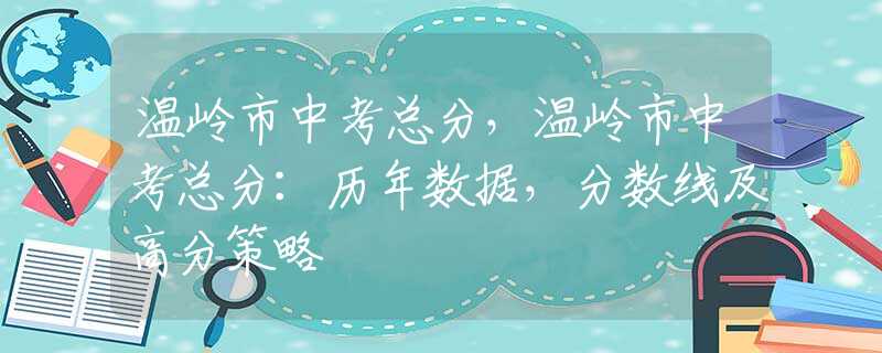 温岭市中考总分，温岭市中考总分：历年数据，分数线及高分策略