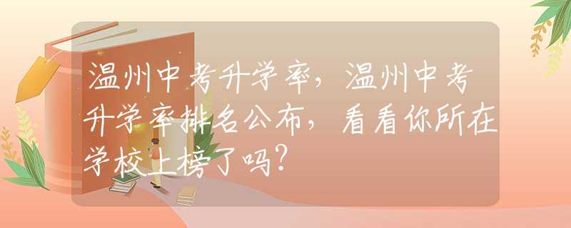 温州中考升学率，温州中考升学率排名公布，看看你所在学校上榜了吗？