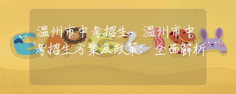 温州市中考招生，温州市中考招生方案及政策：全面解析