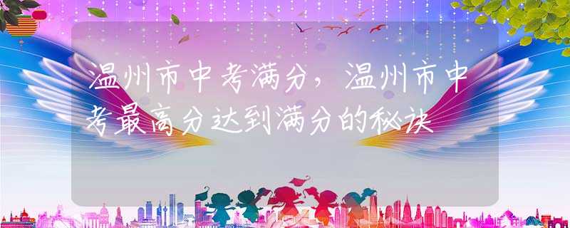 温州市中考满分，温州市中考最高分达到满分的秘诀