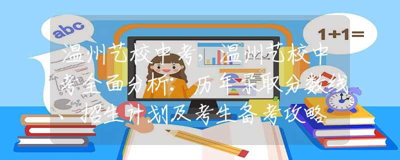 温州艺校中考，温州艺校中考全面分析：历年录取分数线、招生计划及考生备考攻略