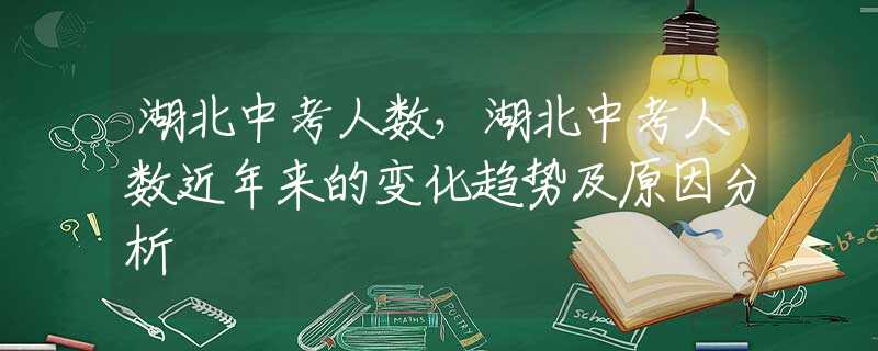 湖北中考人数，湖北中考人数近年来的变化趋势及原因分析