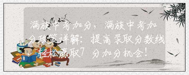 满族中考加分，满族中考加分政策详解：提高录取分数线，轻松赢取7分加分机会！