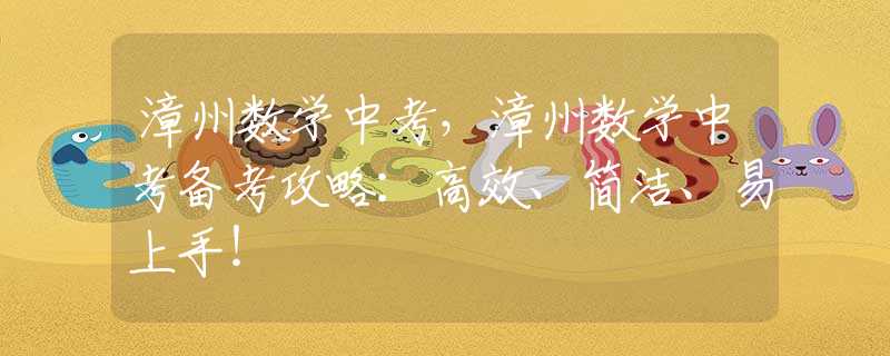 漳州数学中考，漳州数学中考备考攻略：高效、简洁、易上手！