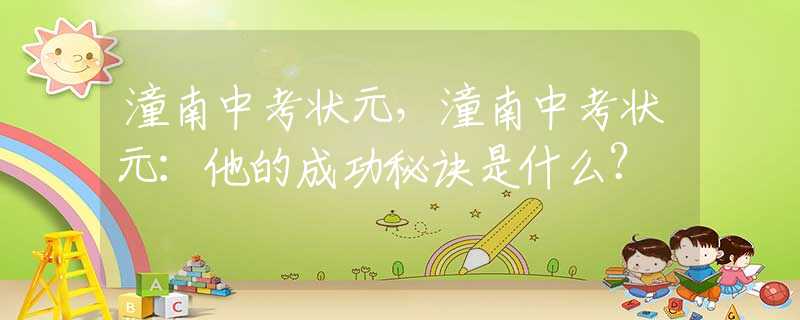 潼南中考状元，潼南中考状元：他的成功秘诀是什么？
