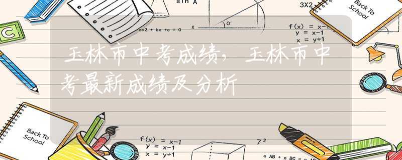 玉林市中考成绩，玉林市中考最新成绩及分析