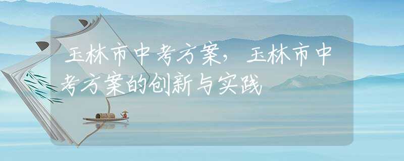 玉林市中考方案，玉林市中考方案的创新与实践