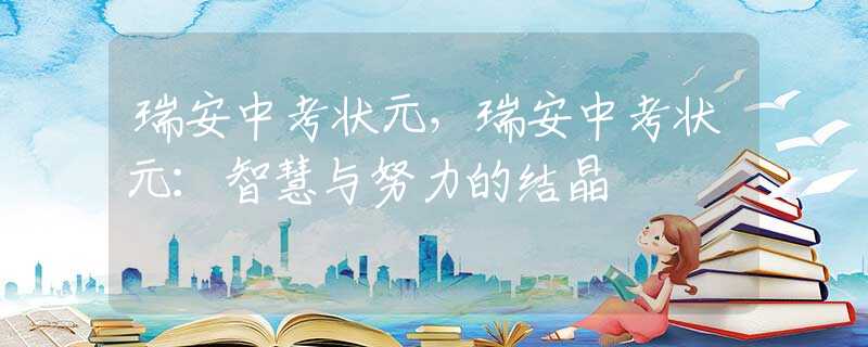 瑞安中考状元，瑞安中考状元：智慧与努力的结晶