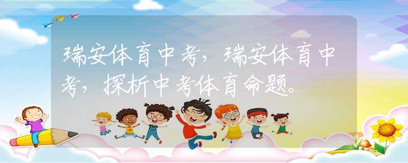 瑞安体育中考，瑞安体育中考，探析中考体育命题。