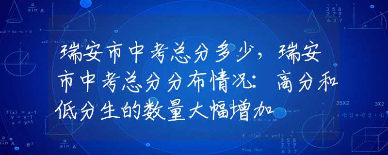 瑞安市中考总分多少，瑞安市中考总分分布情况：高分和低分生的数量大幅增加