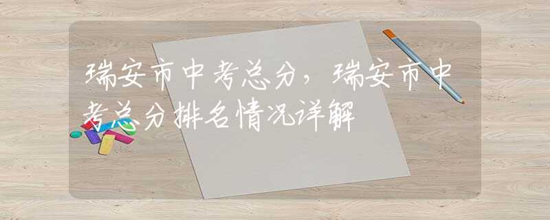 瑞安市中考总分，瑞安市中考总分排名情况详解