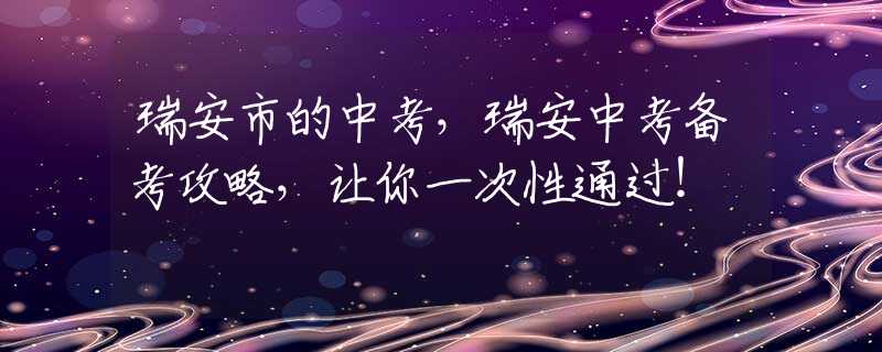 瑞安市的中考，瑞安中考备考攻略，让你一次性通过！