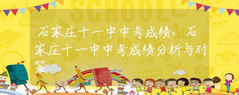 石家庄十一中中考成绩，石家庄十一中中考成绩分析与对策