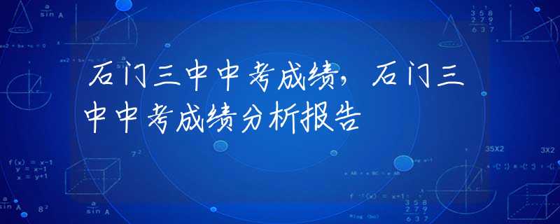 石门三中中考成绩，石门三中中考成绩分析报告