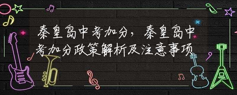 秦皇岛中考加分，秦皇岛中考加分政策解析及注意事项