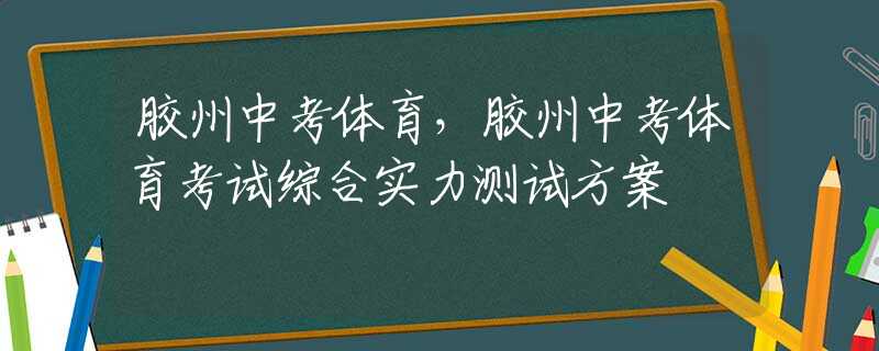 胶州中考体育，胶州中考体育考试综合实力测试方案