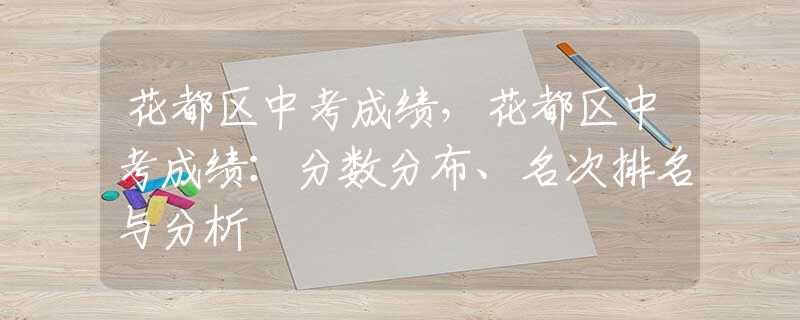 花都区中考成绩，花都区中考成绩：分数分布、名次排名与分析