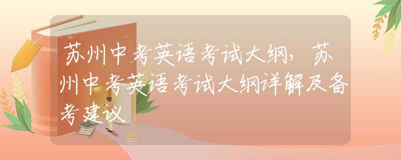 苏州中考英语考试大纲，苏州中考英语考试大纲详解及备考建议