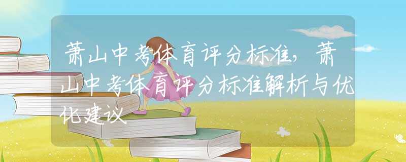 萧山中考体育评分标准，萧山中考体育评分标准解析与优化建议